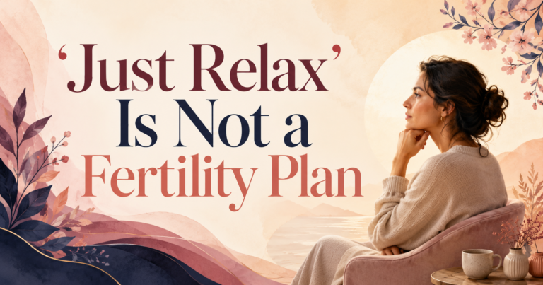 ‘Just Relax’ Is Not a Fertility Plan